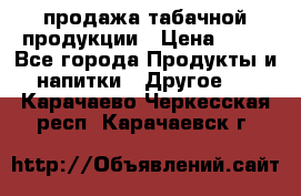 продажа табачной продукции › Цена ­ 45 - Все города Продукты и напитки » Другое   . Карачаево-Черкесская респ.,Карачаевск г.